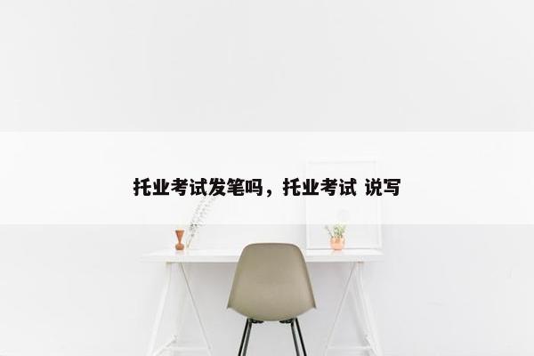 托业考试发笔吗，托业考试 说写