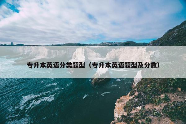 专升本英语分类题型（专升本英语题型及分数）