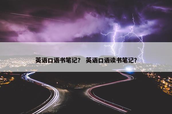 英语口语书笔记？ 英语口语读书笔记？
