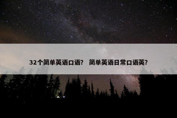 32个简单英语口语？ 简单英语日常口语英？
