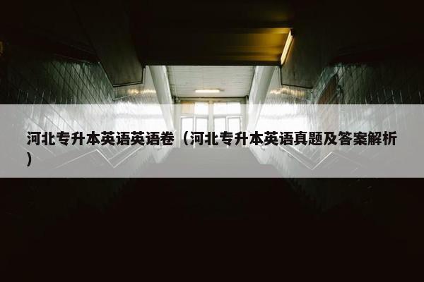 河北专升本英语英语卷（河北专升本英语真题及答案解析）