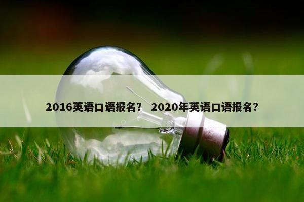 2016英语口语报名？ 2020年英语口语报名？