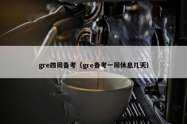 gre四周备考（gre备考一周休息几天）