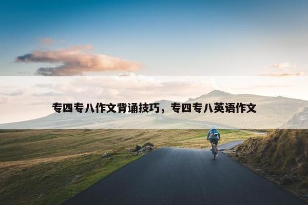 专四专八作文背诵技巧，专四专八英语作文