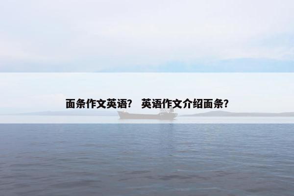面条作文英语？ 英语作文介绍面条？