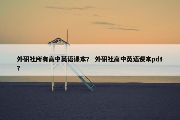 外研社所有高中英语课本？ 外研社高中英语课本pdf？