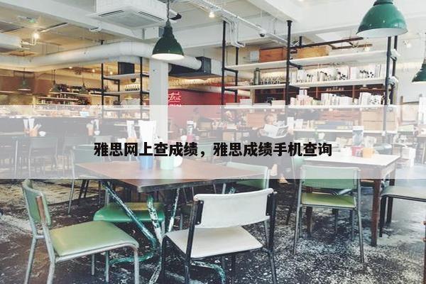 雅思网上查成绩，雅思成绩手机查询