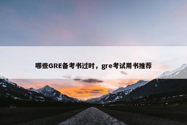 哪些GRE备考书过时，gre考试用书推荐