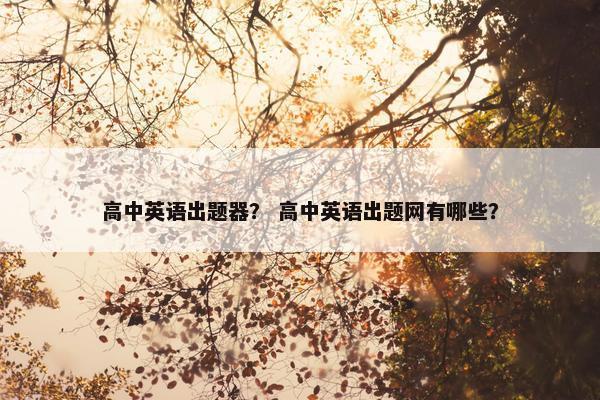 高中英语出题器？ 高中英语出题网有哪些？