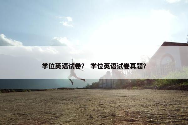 学位英语试卷？ 学位英语试卷真题？