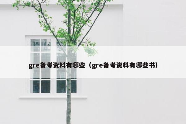 gre备考资料有哪些（gre备考资料有哪些书）