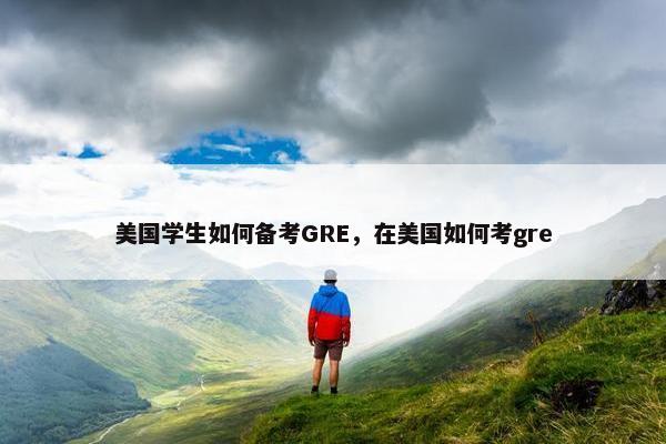 美国学生如何备考GRE，在美国如何考gre