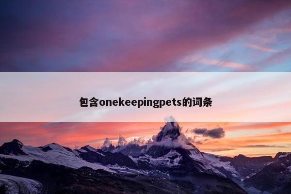 包含onekeepingpets的词条