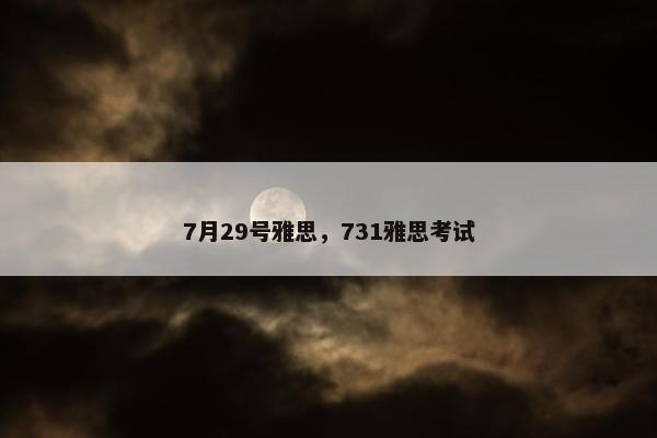 7月29号雅思，731雅思考试