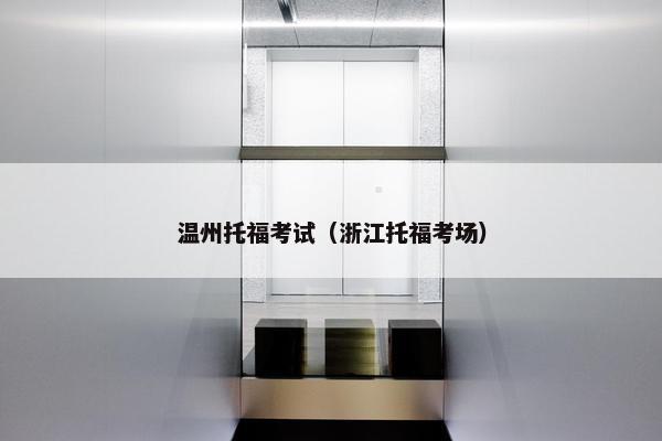 温州托福考试（浙江托福考场）
