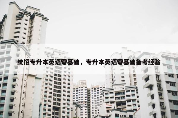 统招专升本英语零基础，专升本英语零基础备考经验
