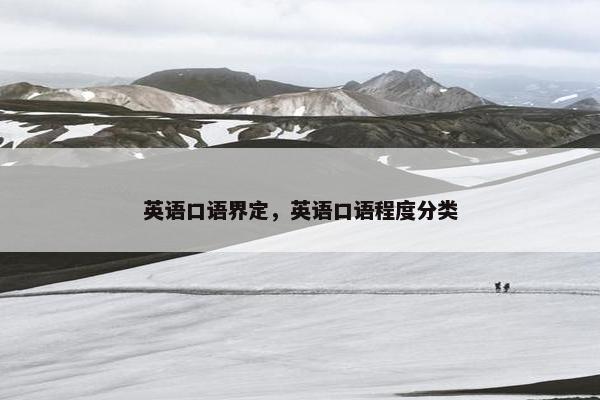 英语口语界定，英语口语程度分类