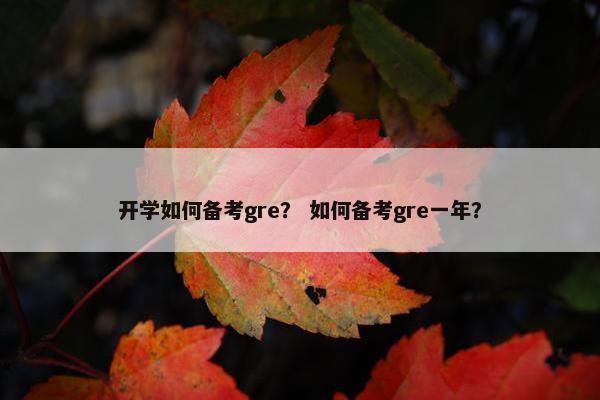 开学如何备考gre？ 如何备考gre一年？