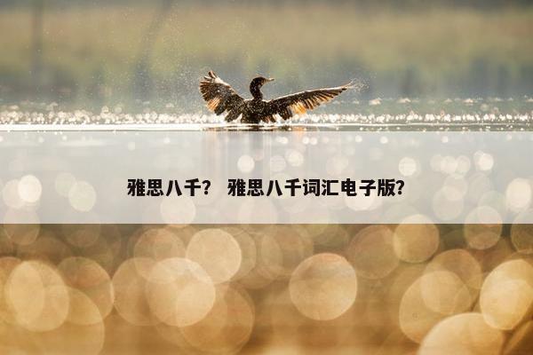 雅思八千？ 雅思八千词汇电子版？