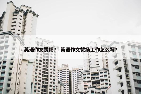 英语作文赞扬？ 英语作文赞扬工作怎么写？