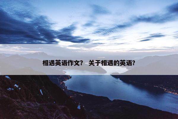 相遇英语作文？ 关于相遇的英语？