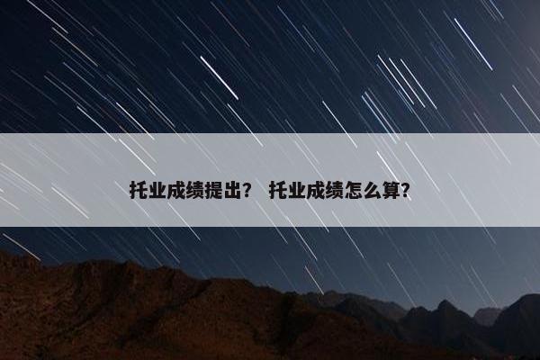 托业成绩提出？ 托业成绩怎么算？