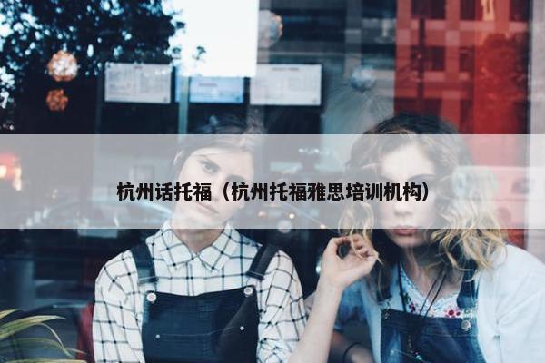 杭州话托福（杭州托福雅思培训机构）