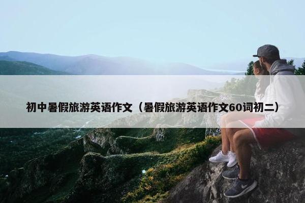 初中暑假旅游英语作文（暑假旅游英语作文60词初二）