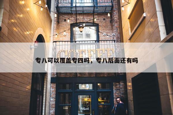 专八可以覆盖专四吗，专八后面还有吗