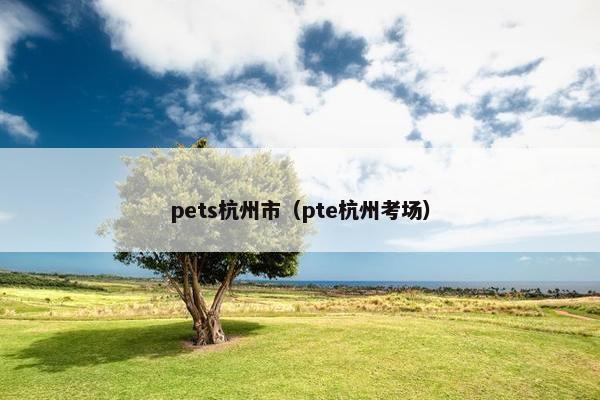 pets杭州市（pte杭州考场）