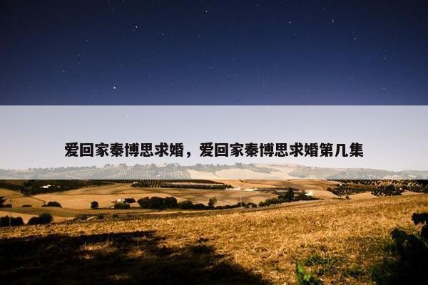 爱回家秦博思求婚，爱回家秦博思求婚第几集