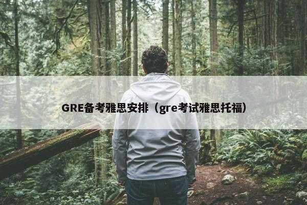 GRE备考雅思安排（gre考试雅思托福）