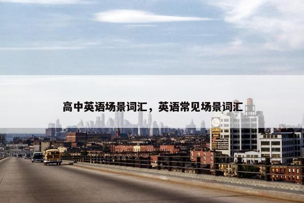 高中英语场景词汇，英语常见场景词汇