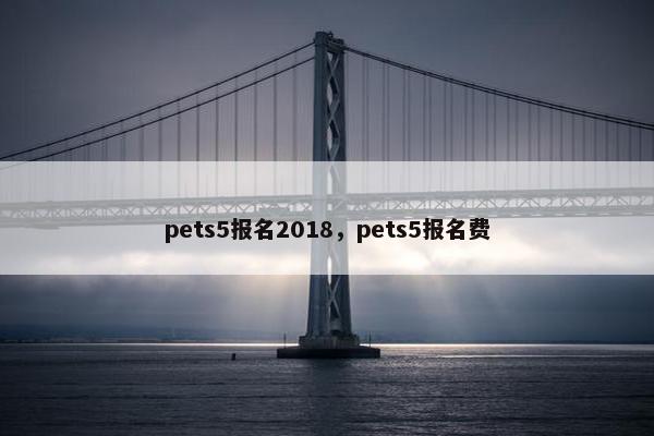 pets5报名2018，pets5报名费