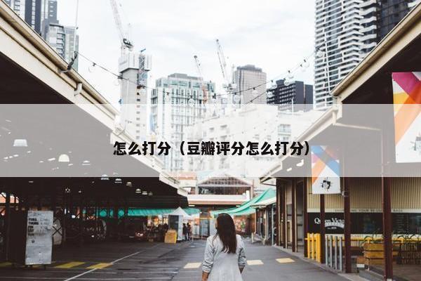 怎么打分（豆瓣评分怎么打分）