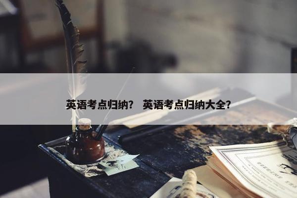 英语考点归纳？ 英语考点归纳大全？