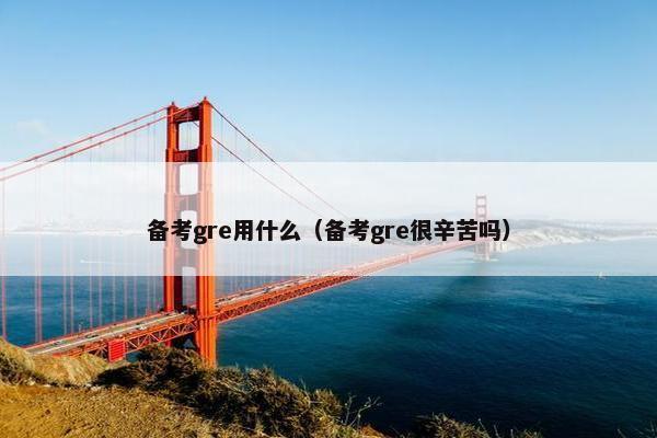 备考gre用什么（备考gre很辛苦吗）