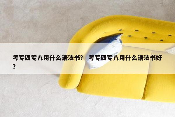 考专四专八用什么语法书？ 考专四专八用什么语法书好？