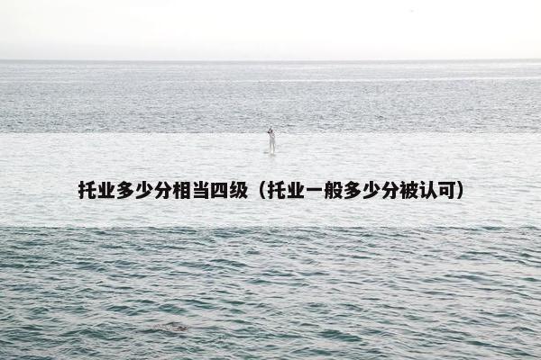 托业多少分相当四级（托业一般多少分被认可）