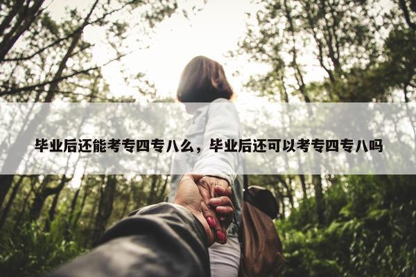 毕业后还能考专四专八么，毕业后还可以考专四专八吗
