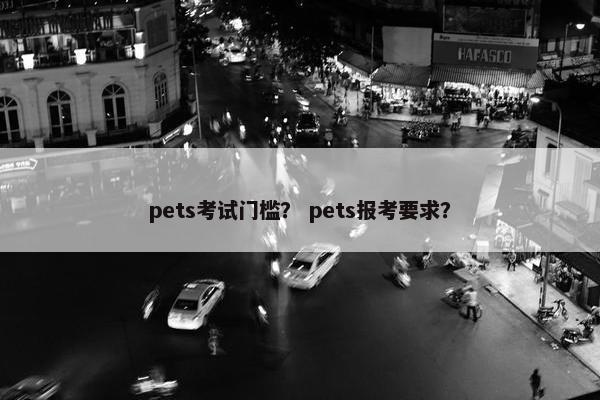 pets考试门槛？ pets报考要求？
