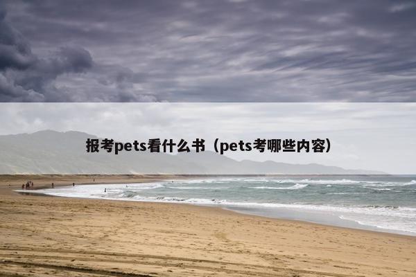 报考pets看什么书（pets考哪些内容）