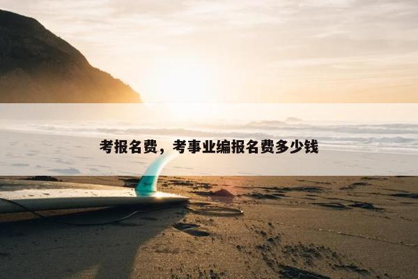 考报名费，考事业编报名费多少钱