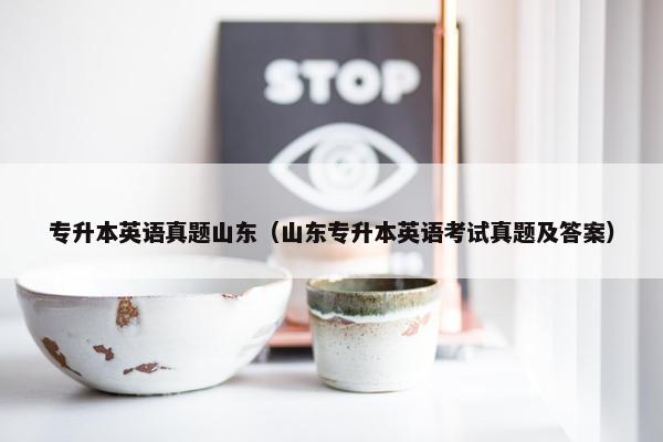 专升本英语真题山东（山东专升本英语考试真题及答案）