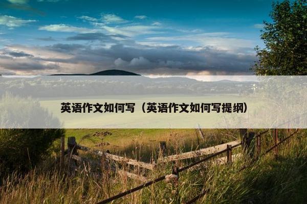 英语作文如何写（英语作文如何写提纲）