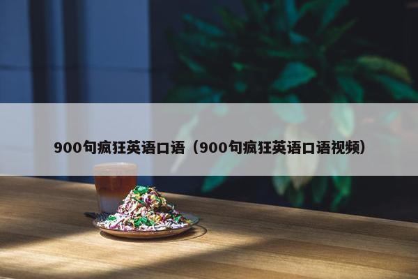900句疯狂英语口语（900句疯狂英语口语视频）