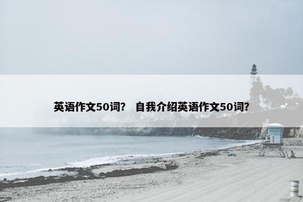 英语作文50词？ 自我介绍英语作文50词？