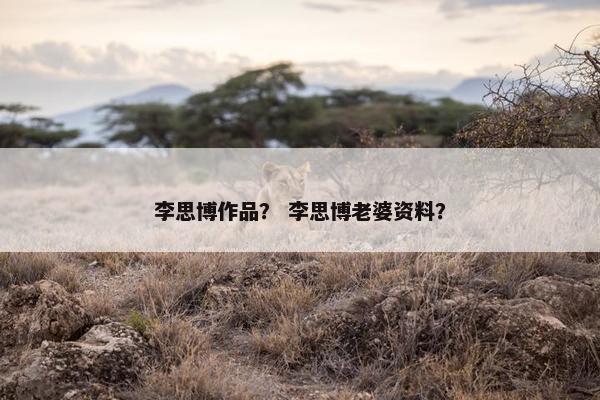李思博作品？ 李思博老婆资料？