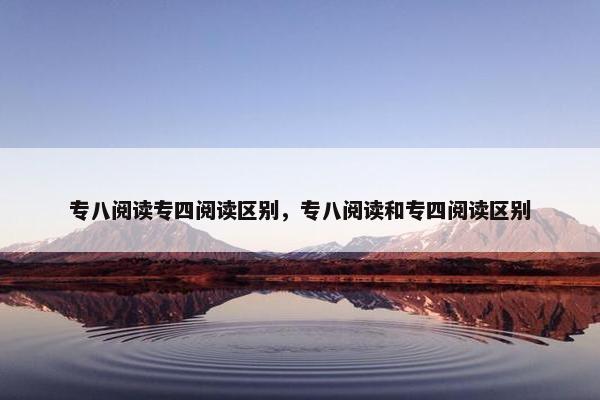 专八阅读专四阅读区别，专八阅读和专四阅读区别