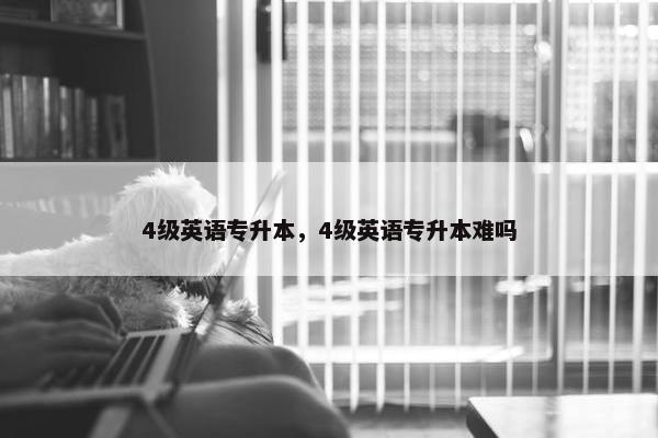 4级英语专升本，4级英语专升本难吗